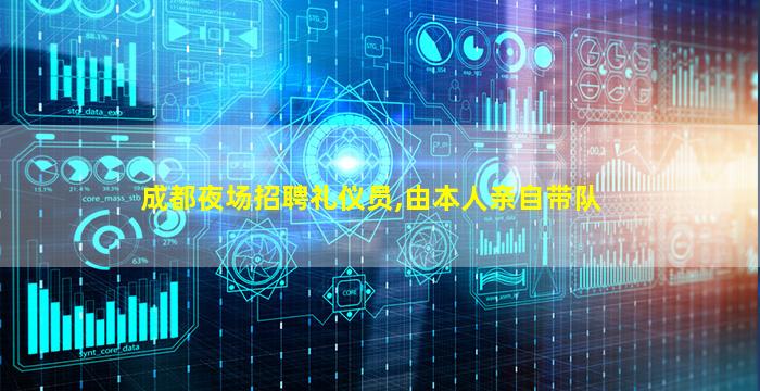 成都夜场招聘礼仪员,由本人亲自带队