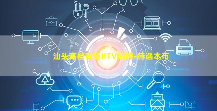 汕头高档夜场KTV招聘-待遇本市